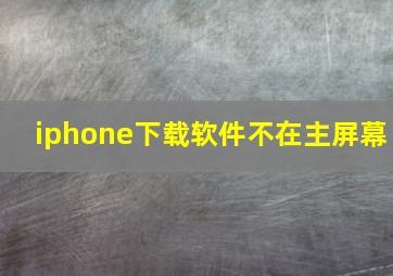 iphone下载软件不在主屏幕