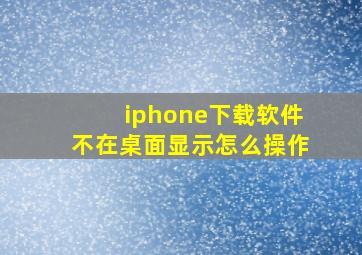 iphone下载软件不在桌面显示怎么操作