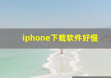 iphone下载软件好慢