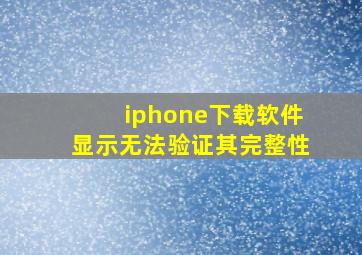 iphone下载软件显示无法验证其完整性