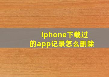 iphone下载过的app记录怎么删除