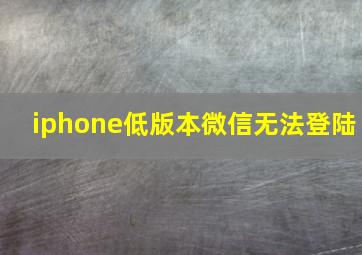 iphone低版本微信无法登陆