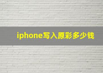 iphone写入原彩多少钱