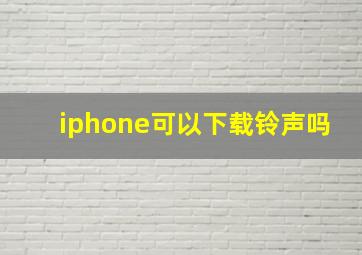 iphone可以下载铃声吗