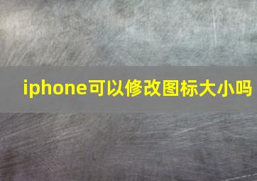 iphone可以修改图标大小吗