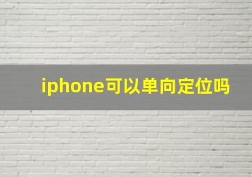 iphone可以单向定位吗