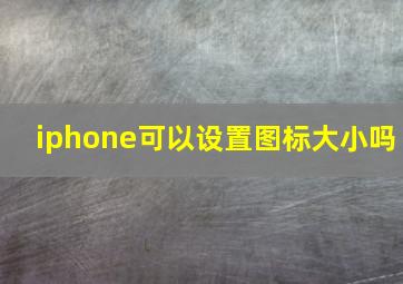 iphone可以设置图标大小吗