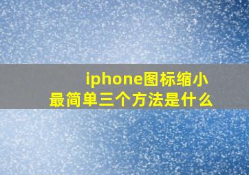 iphone图标缩小最简单三个方法是什么