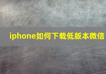 iphone如何下载低版本微信