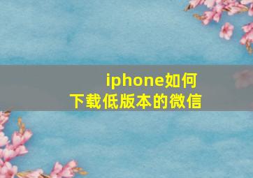 iphone如何下载低版本的微信