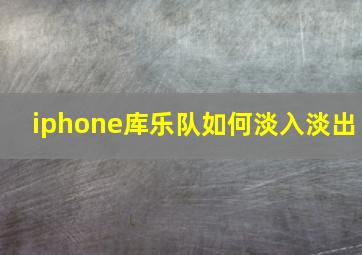 iphone库乐队如何淡入淡出