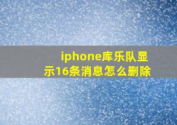 iphone库乐队显示16条消息怎么删除