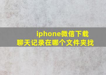 iphone微信下载聊天记录在哪个文件夹找