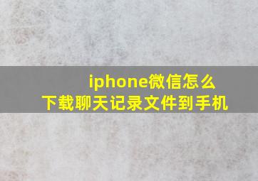 iphone微信怎么下载聊天记录文件到手机