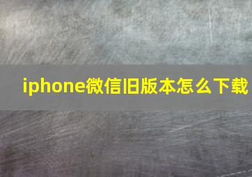 iphone微信旧版本怎么下载