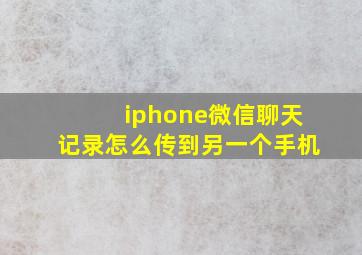 iphone微信聊天记录怎么传到另一个手机