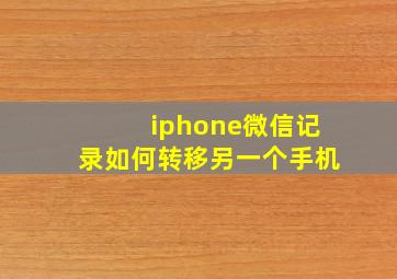 iphone微信记录如何转移另一个手机