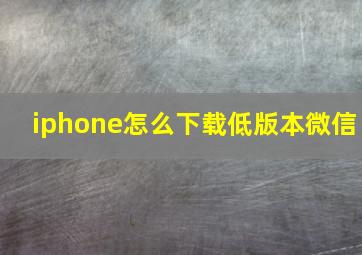 iphone怎么下载低版本微信