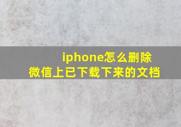 iphone怎么删除微信上已下载下来的文档