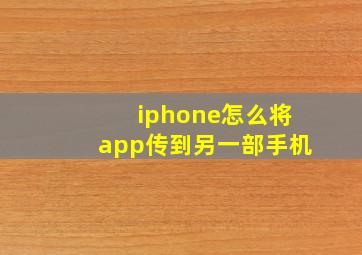 iphone怎么将app传到另一部手机