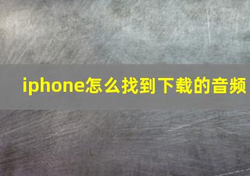 iphone怎么找到下载的音频