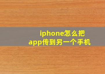 iphone怎么把app传到另一个手机