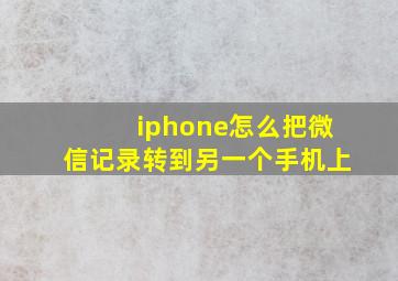 iphone怎么把微信记录转到另一个手机上