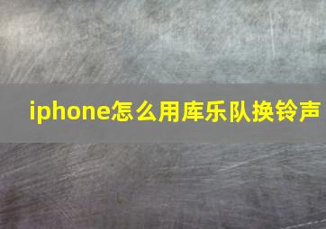 iphone怎么用库乐队换铃声