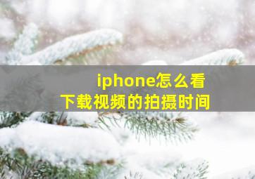 iphone怎么看下载视频的拍摄时间