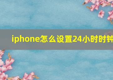 iphone怎么设置24小时时钟