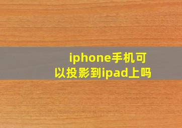 iphone手机可以投影到ipad上吗