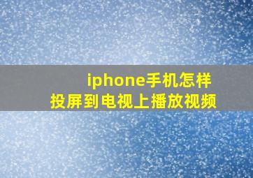 iphone手机怎样投屏到电视上播放视频