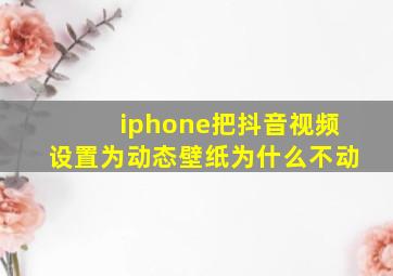 iphone把抖音视频设置为动态壁纸为什么不动