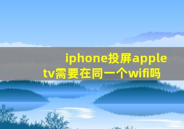 iphone投屏appletv需要在同一个wifi吗