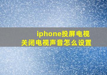 iphone投屏电视关闭电视声音怎么设置