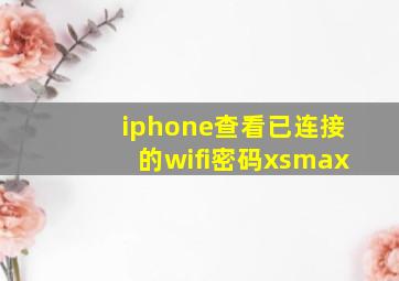 iphone查看已连接的wifi密码xsmax