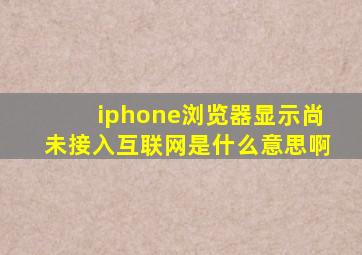 iphone浏览器显示尚未接入互联网是什么意思啊