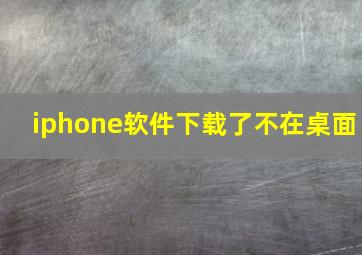 iphone软件下载了不在桌面