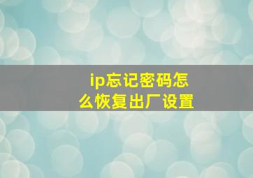 ip忘记密码怎么恢复出厂设置