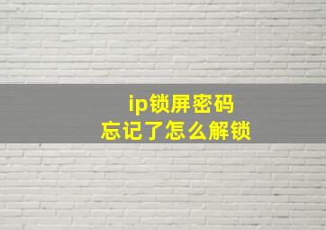 ip锁屏密码忘记了怎么解锁