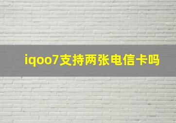 iqoo7支持两张电信卡吗