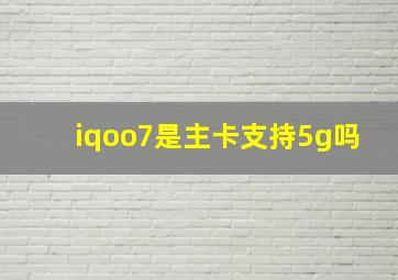 iqoo7是主卡支持5g吗