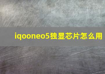 iqooneo5独显芯片怎么用