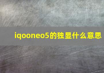 iqooneo5的独显什么意思