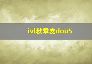 ivl秋季赛dou5