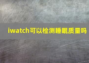 iwatch可以检测睡眠质量吗