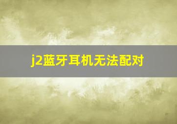 j2蓝牙耳机无法配对