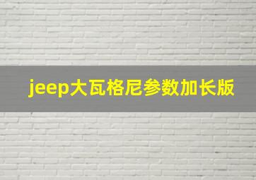 jeep大瓦格尼参数加长版