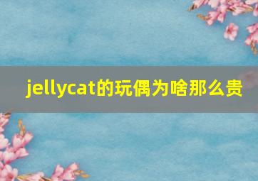 jellycat的玩偶为啥那么贵