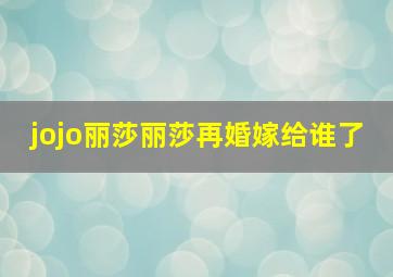 jojo丽莎丽莎再婚嫁给谁了